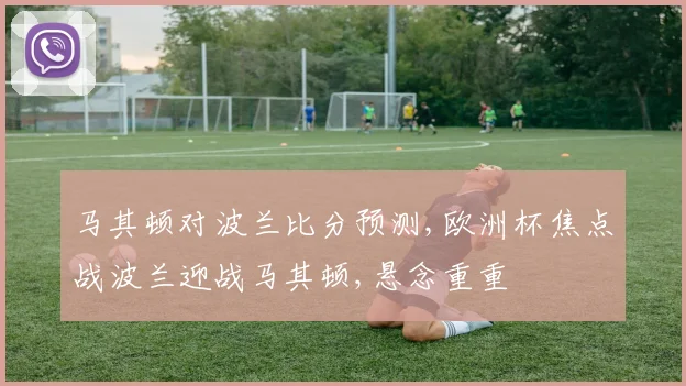 马其顿对波兰比分预测,欧洲杯焦点战波兰迎战马其顿,悬念重重